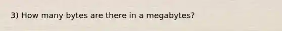 3) How many bytes are there in a megabytes?