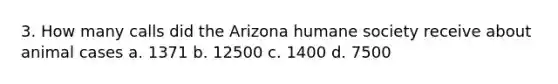 3. How many calls did the Arizona humane society receive about animal cases a. 1371 b. 12500 c. 1400 d. 7500