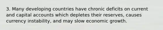 3. Many developing countries have chronic deficits on current and capital accounts which depletes their reserves, causes currency instability, and may slow economic growth.