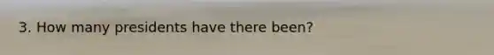 3. How many presidents have there been?