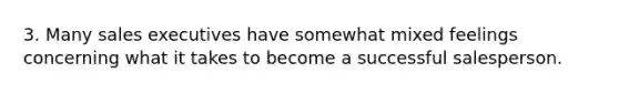 3. Many sales executives have somewhat mixed feelings concerning what it takes to become a successful salesperson.