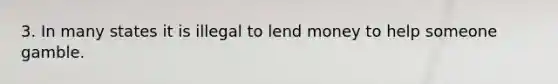 3. In many states it is illegal to lend money to help someone gamble.