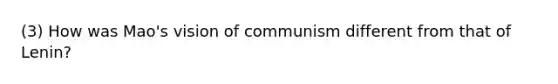 (3) How was Mao's vision of communism different from that of Lenin?