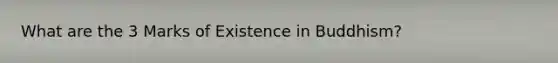 What are the 3 Marks of Existence in Buddhism?