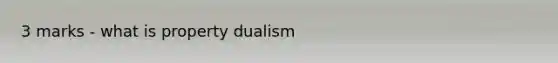 3 marks - what is property dualism