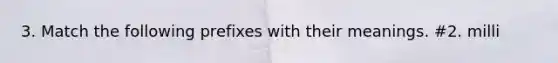 3. Match the following prefixes with their meanings. #2. milli