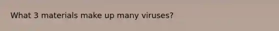 What 3 materials make up many viruses?