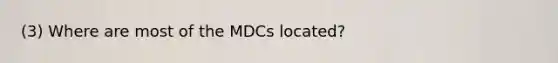 (3) Where are most of the MDCs located?