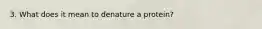 3. What does it mean to denature a protein?