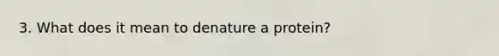 3. What does it mean to denature a protein?