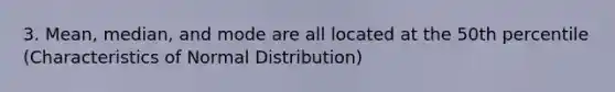 3. Mean, median, and mode are all located at the 50th percentile (Characteristics of Normal Distribution)