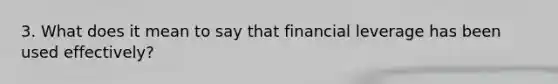 3. What does it mean to say that financial leverage has been used effectively?