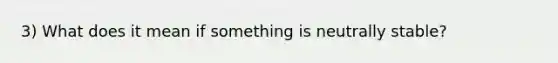 3) What does it mean if something is neutrally stable?