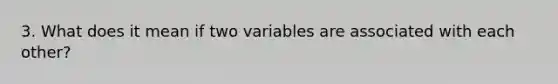 3. What does it mean if two variables are associated with each other?