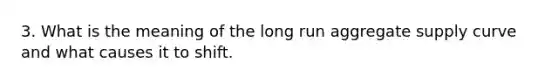 3. What is the meaning of the long run aggregate supply curve and what causes it to shift.