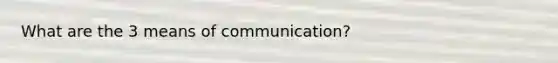 What are the 3 means of communication?