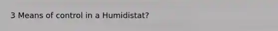 3 Means of control in a Humidistat?