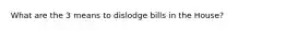 What are the 3 means to dislodge bills in the House?