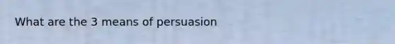 What are the 3 means of persuasion