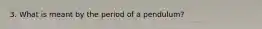 3. What is meant by the period of a pendulum?