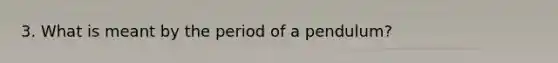 3. What is meant by the period of a pendulum?