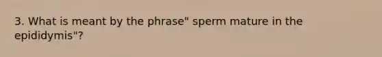 3. What is meant by the phrase" sperm mature in the epididymis"?