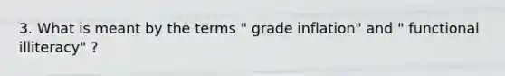 3. What is meant by the terms " grade inflation" and " functional illiteracy" ?