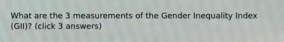 What are the 3 measurements of the Gender Inequality Index (GII)? (click 3 answers)