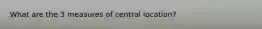 What are the 3 measures of central location?