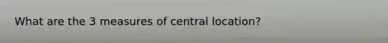 What are the 3 measures of central location?