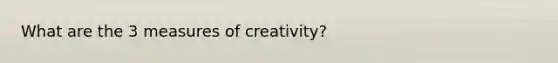 What are the 3 measures of creativity?