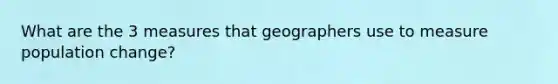 What are the 3 measures that geographers use to measure population change?