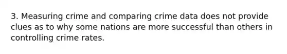 3. Measuring crime and comparing crime data does not provide clues as to why some nations are more successful than others in controlling crime rates.