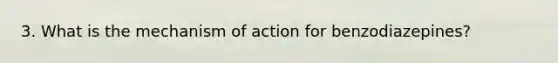 3. What is the mechanism of action for benzodiazepines?