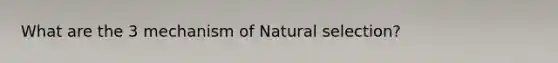 What are the 3 mechanism of Natural selection?