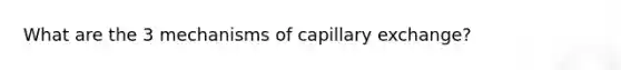 What are the 3 mechanisms of capillary exchange?