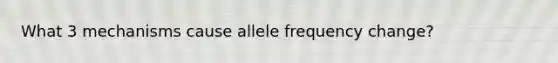 What 3 mechanisms cause allele frequency change?