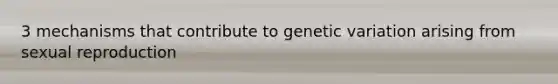 3 mechanisms that contribute to genetic variation arising from sexual reproduction