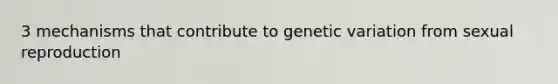 3 mechanisms that contribute to genetic variation from sexual reproduction