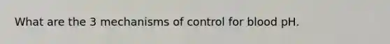 What are the 3 mechanisms of control for blood pH.