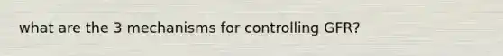 what are the 3 mechanisms for controlling GFR?