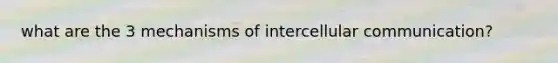 what are the 3 mechanisms of intercellular communication?