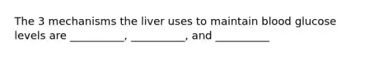 The 3 mechanisms the liver uses to maintain blood glucose levels are __________, __________, and __________