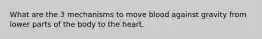 What are the 3 mechanisms to move blood against gravity from lower parts of the body to the heart.