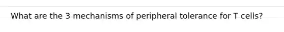 What are the 3 mechanisms of peripheral tolerance for T cells?