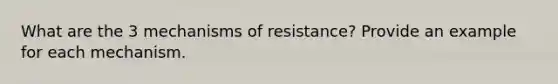 What are the 3 mechanisms of resistance? Provide an example for each mechanism.