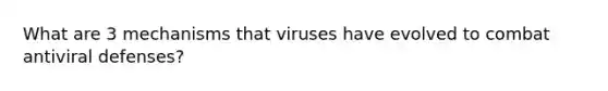 What are 3 mechanisms that viruses have evolved to combat antiviral defenses?