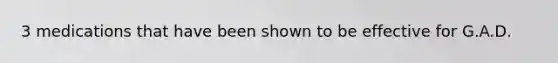 3 medications that have been shown to be effective for G.A.D.