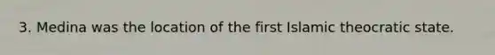 3. Medina was the location of the first Islamic theocratic state.