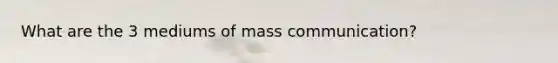 What are the 3 mediums of mass communication?